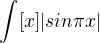 $\int_{}^{}[x]|sin\pi x|$