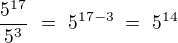 $\frac{5^{17}}{5^3}\ =\ 5^{17-3}\ =\ 5^{14}$