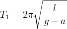 $ T_1 = 2 \pi \sqrt{\frac{l}{g-a}}$