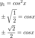 $y_1=cos^2x \nl \pm \sqrt{\frac{1}2}= cos{x} \nl \pm \frac{\sqrt2}{2}= cos{x}$