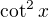 $\cot^2 x$