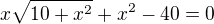 $x\sqrt{10+x^{2}}+x^{2}-40=0$