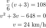 $\frac{v}{6}\left(v+3\right)=108\\v^2+3v-648=0\\v=24\,\,\textrm{km/h}$