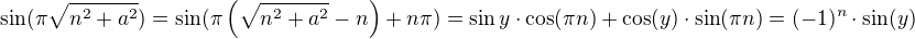 $\sin (\pi\sqrt{n^2+a^2})=\sin (\pi\(\sqrt{n^2+a^2}-n\)+n\pi) = \sin y\cdot\cos (\pi n)+\cos (y)\cdot\sin (\pi n)=(-1)^n\cdot \sin(y)$