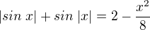 $|sin\;x|+sin\;|x| = 2-\frac{x^2}{8}$