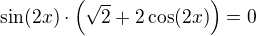 $\sin(2x)\cdot\left(\sqrt2+2\cos(2x)\right)=0$