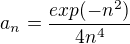 $a_{n}=\frac{exp(-n^{2})}{4n^{4}}$