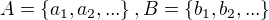 $A=\{a_{1}, a_{2}, ...\}, B=\{b_{1}, b_{2},...\}$