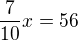 $\frac{7}{10}x = 56$
