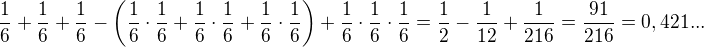 $\frac{1}{6}+\frac{1}{6}+\frac{1}{6}-\(\frac{1}{6}\cdot\frac{1}{6}+\frac{1}{6}\cdot \frac{1}{6}+\frac{1}{6}\cdot \frac{1}{6}\)+\frac{1}{6}\cdot \frac{1}{6}\cdot \frac{1}{6}=\frac{1}{2}-\frac{1}{12}+\frac{1}{216}=\frac{91}{216}=0,421...$