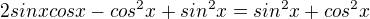 $2sinxcosx-cos^{2}x+sin^{2}x=sin^{2}x+cos^{2}x$
