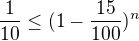 $\frac{1}{10}\le (1-\frac{15}{100})^{n}$