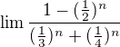 $\lim \frac{1-(\frac{1}{2})^{n}}{(\frac{1}{3})^{n}+(\frac{1}{4})^{n}}$