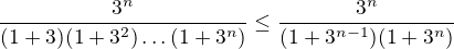 $\frac{3^n}{(1+3)(1+3^2)\dots(1+3^n)}\leq\frac{3^n}{(1+3^{n-1})(1+3^n)}$