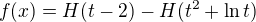 $f(x) = H(t-2) - H(t^2+\ln{t})$