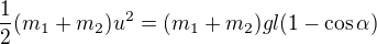 $\frac12(m_1+m_2)u^2=(m_1+m_2)gl(1-\cos\alpha)$