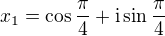 $x_1=\cos\frac{\pi}{4}+{\rm i}\sin\frac{\pi}{4}$