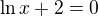 $\ln x+2=0$
