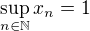 $\sup_{n\in\mathbb{N}}x_n=1$