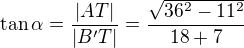 $\tan\alpha=\frac{|AT|}{|B^\prime T|}=\frac{\sqrt{36^2-11^2}}{18+7}$