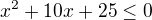 $x^{2}+10x+25\le 0$