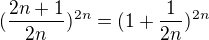 $( \frac{2n+1}{2n} )^{2n} = (1+ \frac{1}{2n} )^{2n}$