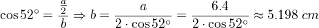 kopírovat do textarea $\cos 52^\circ =\frac{\frac{a}{2}}{b}\Rightarrow b=\frac{a}{2\cdot \cos 52^\circ}=\frac{6.4}{2\cdot \cos 52^\circ}\approx 5.198 \;cm$
