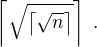 $\left\lceil \sqrt{\left\lceil \sqrt{n} \right\rceil} \right\rceil \;.$