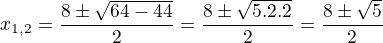 $x_{1,2}=\frac{8\pm\sqrt{64-44}}{2}=\frac{8\pm\sqrt{5.2.2}}{2}=\frac{8\pm\2\sqrt{5}}{2}$