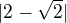 $ |2-\sqrt 2 |$