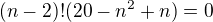 $(n-2)!(20-n^{2}+n)=0$