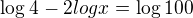 $\log4_{} - 2logx_{} = \log100_{}$