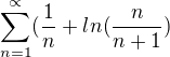 $\sum_{n=1}^{\propto}(\frac{1}{n} + ln(\frac{n}{n+1})$
