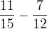 $\frac{11}{15}-\frac{7}{12}$