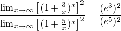 $\frac{ \lim_{x\to\infty}{ \[(1+\frac{3}{x})^x\]^2} }{ \lim_{x\to\infty}{ \[(1+\frac{5}{x})^x\]^2} } = \frac{ (e^3)^2 }{ (e^5)^2 }$