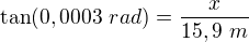 $\tan(0,0003 \ rad)=\frac{x}{15,9 \ m}$