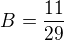 $B=\frac{11}{29}$
