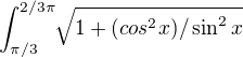 $\int_{\pi /3}^{2/3\pi } \sqrt[]{1+(cos^2x)/\sin ^2x } $