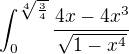 $\int_{0}^{\sqrt[4]{\frac{3}{4}}}\frac{{}^{}4x-4x^{3}}{\sqrt{1-x^{4}}}$