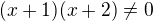$(x+1)(x+2) \neq 0$