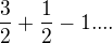 $\frac{3}{2}+\frac{1}{2}-1....$