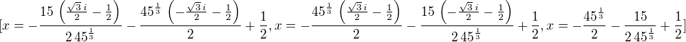 $[x=-\frac{15\,\left( \frac{\sqrt{3}\,i}{2}-\frac{1}{2}\right) }{2\,{45}^{\frac{1}{3}}}-\frac{{45}^{\frac{1}{3}}\,\left( -\frac{\sqrt{3}\,i}{2}-\frac{1}{2}\right) }{2}+\frac{1}{2},x=-\frac{{45}^{\frac{1}{3}}\,\left( \frac{\sqrt{3}\,i}{2}-\frac{1}{2}\right) }{2}-\frac{15\,\left( -\frac{\sqrt{3}\,i}{2}-\frac{1}{2}\right) }{2\,{45}^{\frac{1}{3}}}+\frac{1}{2},x=-\frac{{45}^{\frac{1}{3}}}{2}-\frac{15}{2\,{45}^{\frac{1}{3}}}+\frac{1}{2}]$