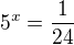 $5^x=\frac1{24}$
