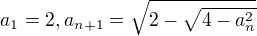 $a_1 = 2, a_{n+1} = \sqrt{2-\sqrt{4-a_n^2}}$