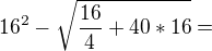 $16^{2}-\sqrt{\frac{16}{4}+40*16} = $