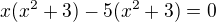 $x(x^2+3)-5(x^2+3)=0$