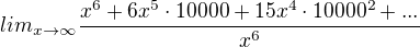 $lim_{x \rightarrow \infty} \frac{x^6+6x^5\cdot10000 + 15x^4\cdot10000^2 + ...}{x^6}$