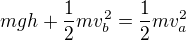 $mgh + \frac{1}{2}mv_b^2=\frac{1}{2}mv_a^2$