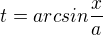 $t={arcsin}{\frac{x}{a}}$