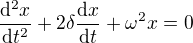 $\frac{\mathrm{d}^{2}x }{{\mathrm{d} }{t^{2}} }+2\delta \frac{\mathrm{d}x }{\mathrm{d}t }+\omega ^{2}x=0$